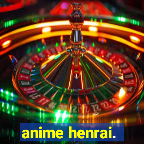 anime henrai.